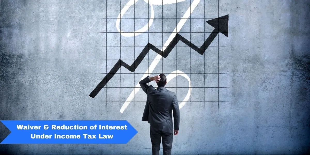 Waiver & Reduction of Interest Under Income Tax: Section 156 and 220